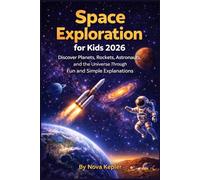 Space Exploration for Kids 2026: Discover Planets, Rockets, Astronauts, and the Universe Through Fun and Simple Explanations