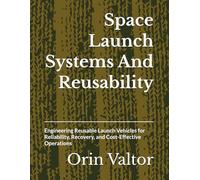 Space Launch Systems And Reusability: Engineering Reusable Launch Vehicles for Reliability, Recovery, and Cost-Effective Operations