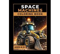 Space Machines Coloring Book: Construction Vehicles, Trucks & Heavy Equipment in Space with 50 Detailed Coloring Pages and 50 Science Facts for Kids Ages 8-12