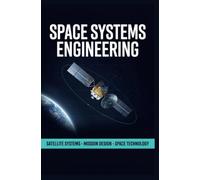 SPACE SYSTEMS ENGINEERING: Satellite Systems Mission Design and Space Technology