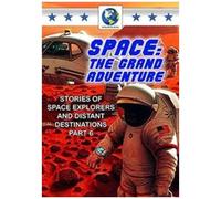Space: The Grand Adventure, Part 6: Stories Of Space Explorers And Distant Destinations