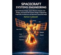 Spacecraft Systems Engineering Explained: Space Mission Design, Space Mission Analysis and Design, and Spacecraft System Design: Engineering Trade-Offs, Architecture, and Real-World Spacecraft Design