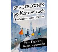 Spacerownik po Katowicach Œródmieœcie czêœæ północna Piotr Fuglewicz, Barbara Zygmañska (Buch auf Polnisch)