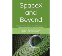 SpaceX and Beyond: A Beginner’s Guide to the Companies, Technologies, and Business Ideas Shaping the New Space Economy