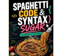 Spaghetti Code & Syntax Sugar: Das Kochbuch für Programmierer