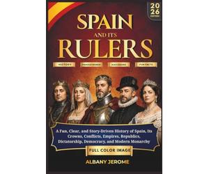 SPAIN AND IT'S RULERS: A Fun, Clear, and Story-Driven History of Spain, Its Crowns, Conflicts, Empires, Republics, Dictatorship, Democracy, and Modern Monarchy