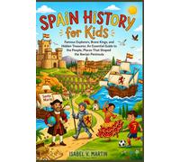 Spain History for Kids: Famous Explorers Brave Kings and Hidden Treasures An Essential Guide to the People, Places That Shaped the Iberian Peninsula