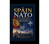 Spain Nato Biography: A Deep Political Biography of Spain’s 1982 NATO Membership, Its Foreign Policy Transformation, Military Evolution, and Rise as a Key Force in European Security