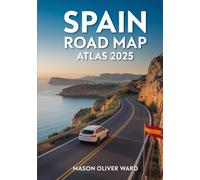 Spain Road Map Atlas 2025: Comprehensive City Maps, Breathtaking Scenic Routes, Secret Destinations, Expert Travel Advice, and Full Road Network Coverage