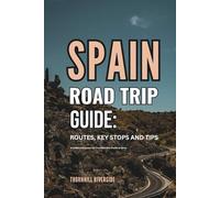 Spain Road Trip Guide: Routes, Key Stops and Tips: A Useful Companion For Travelers Who Prefer To Drive