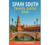 SPAIN SOUTH TRAVEL GUIDE 2026: Experience Southern Spain’s Magic: Seville, Granada, Córdoba, Málaga, Cádiz, Ronda & Andalusia’s White Villages