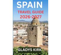 SPAIN TRAVEL GUIDE 2026-2027: Explore Spain’s Timeless Cities, Hidden Villages, and Cultural Treasures