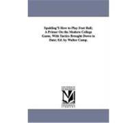 Spalding's How to Play Foot Ball; A Primer on the Modern College Game, with Tactics Brought Down to Date; Ed. by Walter Camp. Camp, Walter (Auteur)