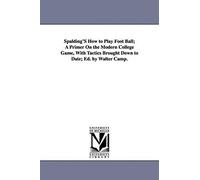Spalding's How To Play Foot Ball; A Primer On The Modern College Game, With Tactics Brought Down To Date; Ed. By Walter Camp.