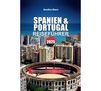 SPANIEN & PORTUGAL REISEFÜHRER 2025: Begeben Sie sich auf ein iberisches Abenteuer: Flamenco-Rhythmen, historische Schlösser und sonnenverwöhnte Küsten warten auf Sie.
