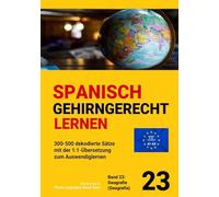 SPANISCH GEHIRNGERECHT LERNEN: 300-500 dekodierte Sätze mit der 1:1-Übersetzung zum Auswendiglernen. Band 23: Geografie (Geografía)