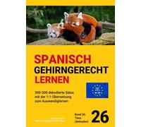 SPANISCH GEHIRNGERECHT LERNEN: 300-500 dekodierte Sätze mit der 1:1-Übersetzung zum Auswendiglernen. Band 26: Tiere (Animales)