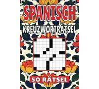 Spanisch Kreuzworträtsel: 50 Rätsel für Kinder, Erwachsene und Senioren: Einfache, geistig anregende Unterhaltung und spannende Herausforderungen für mentale Entspannung und Wortschatzerweiterung