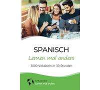 Spanisch lernen mal anders - 3000 Vokabeln in 30 Stunden: Systematisches Merken von 3000 spanischen Vokabeln mit einzigartigen Gedächtnistechniken für Anfänger, Wiedereinsteiger und Fortgeschrittene