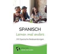 Spanisch lernen mal anders - 333 Spanische Redewendungen: Sprichwörter, Vokabeln, Eselsbrücken und Fun Facts machen aus dir einen Spanisch-Profi