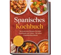Spanisches Kochbuch: Die leckersten Rezepte für jeden Geschmack und Anlass - für echtes Urlaubsfeeling daheim - inkl. Frühstück & Brote, Tapas & Pintxos, Soßen & Dips, Vegetarisch & Vegan, Desserts