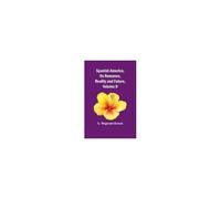 Spanish America, Its Romance, Reality And Future, Volume Ii