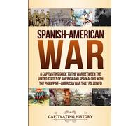 Spanish-American War: A Captivating Guide to the War Between the United States of America and Spain along with The Philippine-American War that Followed