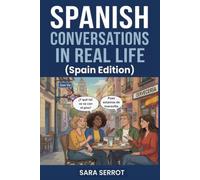 Spanish Conversations in Real Life - Spain Edition: Speak Natural European Spanish Through Everyday Situations: Bars, Flats, Jobs, Markets and More (A2-B2)