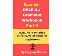 Spanish DELE A1 Grammar Workbook Part-4: Rules, Fill-in-the-Blank Exercises, Vocabularies for Beginners: Made for Students, Professionals and Self-learners for making good foundation in Spanish