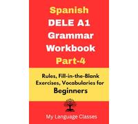 Spanish DELE A1 Grammar Workbook Part-4: Rules, Fill-in-the-Blank Exercises, Vocabularies for Beginners: Made for Students, Professionals and Self-learners for making good foundation in Spanish