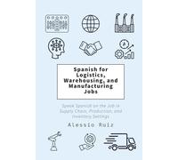 Spanish for Logistics, Warehousing, and Manufacturing Jobs: Speak Spanish on the Job in Supply Chain, Production, and Inventory Settings