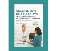 Spanish for Pharmacists: Real Conversations at the Pharmacy Counter: Practical phrases, pronunciation, and pharmacist tips for day-to-day patient care