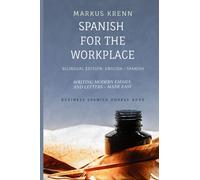SPANISH FOR THE WORKPLACE: WRITING MODERN EMAILS AND LETTERS - MADE EASY: BILINGUAL EDITION: ENGLISH | SPANISH