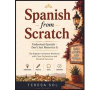 Spanish from Scratch: The Beginner’s Grammar Workbook with Clear Explanations and Practical Exercises