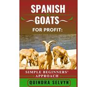 SPANISH GOATS FARMING FOR PROFIT: SIMPLE BEGINNERS’ APPROACH: The Practical Guide to Breeding, Feeding, and Selling Spanish Goats for a Reliable Side Income