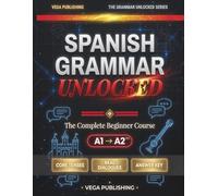 SPANISH GRAMMAR UNLOCKED: The Complete Beginner Course: From "Hola" to Conversations in 14 Chapters