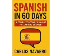 SPANISH IN 60 DAYS: A Step-by-Step Beginner’s Guide to Speaking and Understanding Real Spanish Fast