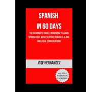 SPANISH IN 60 DAYS: The Beginner’s Travel Workbook to Learn Spanish Fast with Everyday Phrases, Slang, and Local Conversations