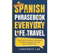 Spanish Phrasebook for Everyday Life and Travel: Your Practical Spanish Companion for Travel, Everyday Life, and Real Conversations