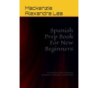 Spanish Prep Book For New Beginners: A Complete Guide to Spanish Grammar, Vocabulary, and Practice