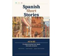 Spanish Short Stories: A2 to B2: 10 Graded Stories from Spain and Latin America with Vocabulary, Grammar Notes and Comprehension Questions