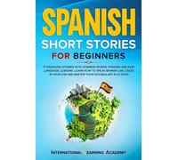 Spanish Short Stories For Beginners: 17 Engaging Stories With Common Words, Phrases And Easy Language Lessons. Learn How To Speak Spanish Like Crazy In Your Car And Master Your Vocabulary In 21 Days!