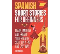 Spanish Short Stories For Beginners: 50 Short Stories To Learn Spanish In A Funny Way! Practice With The Questions At The End Of The Chapter: Including Pronunciation And Spanish Grammar