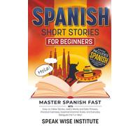 Spanish Short Stories for Beginners: Master Spanish Fast with Easy-to-Follow Stories, Useful Words and Daily Phrases, Practical Exercises, Essential Grammar Rules, and Everyday Dialogues the Fun Way!