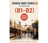 Spanish Short Stories for Real Life: 20 B1-B2 Stories to Understand Everyday Spanish, Build Practical Vocabulary, and Feel More Confident Living & Working in Spain