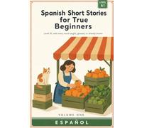 Spanish Short Stories for True Beginners: Level A1. Ten short stories you can read without a dictionary, with every word taught or glossed on the page
