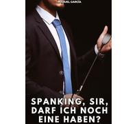 Spanking, Sir, darf ich noch eine haben?: Erotische Schwulengeschichten für Erwachsene Männer