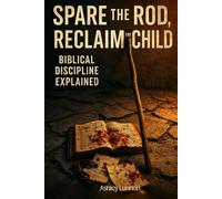 Spare the Rod, Reclaim the Child: Biblical Discipline Explained