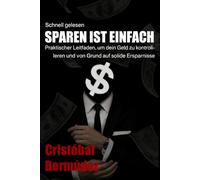 Sparen ist einfach: Praktischer Leitfaden, um dein Geld zu kontrollieren und von Grund auf solide Ersparnisse aufzubauen