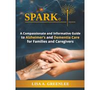 Spark: A Compassionate and Informative Guide to Alzheimer's and Dementia Care for Families and Caregivers